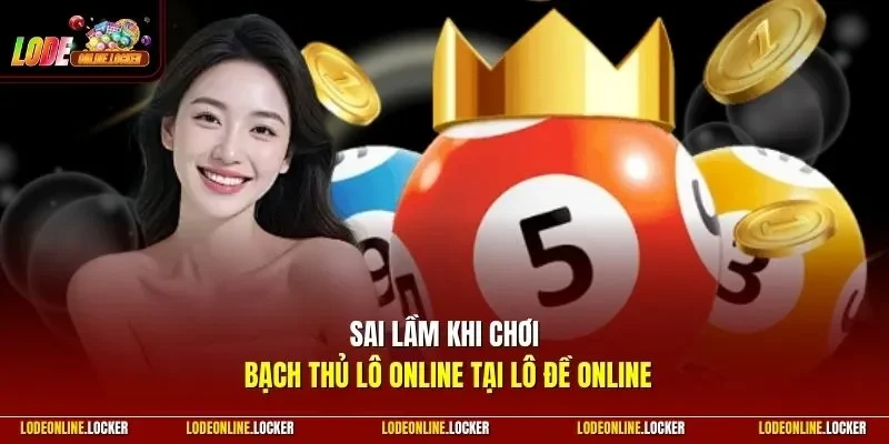Sai lầm khi chơi Bạch Thủ Lô Online tại Lô Đề Online